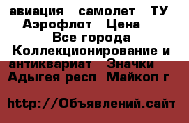 1.2) авиация : самолет - ТУ 144 Аэрофлот › Цена ­ 49 - Все города Коллекционирование и антиквариат » Значки   . Адыгея респ.,Майкоп г.